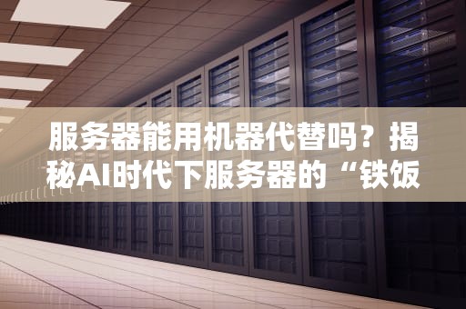 服务器能用机器代替吗？揭秘AI时代下服务器的“铁饭碗”危机