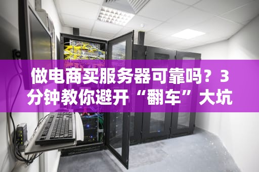 做电商买服务器可靠吗？3分钟教你避开“翻车”大坑！