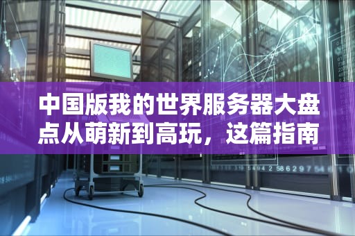 中国版我的世界服务器大盘点从萌新到高玩，这篇指南让你秒变服务器达人！