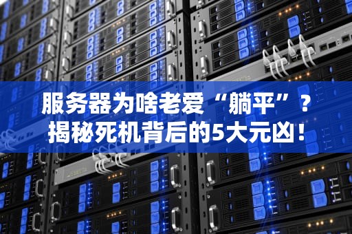 服务器为啥老爱“躺平”？揭秘死机背后的5大元凶！