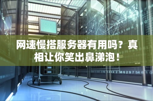 网速慢搭服务器有用吗？真相让你笑出鼻涕泡！
