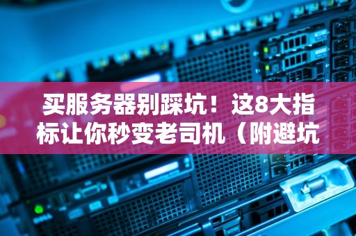 买服务器别踩坑！这8大指标让你秒变老司机（附避坑指南）