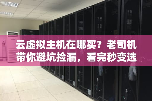 云虚拟主机在哪买？老司机带你避坑捡漏，看完秒变选购达人！