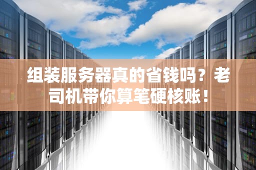 组装服务器真的省钱吗？老司机带你算笔硬核账！