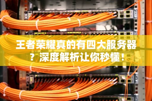 王者荣耀真的有四大服务器？深度解析让你秒懂！