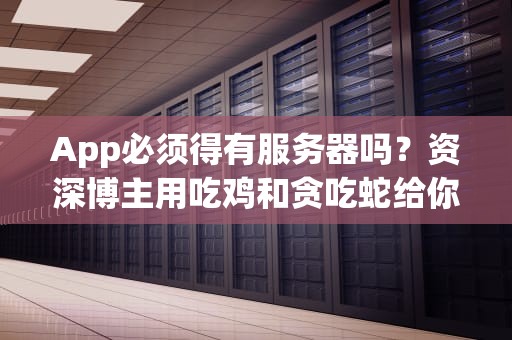 App必须得有服务器吗？资深博主用吃鸡和贪吃蛇给你讲明白！