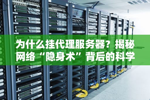 为什么挂代理服务器？揭秘网络“隐身术”背后的科学和骚操作！