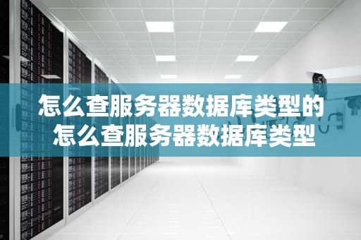 怎么查服务器数据库类型的 怎么查服务器数据库类型的信息