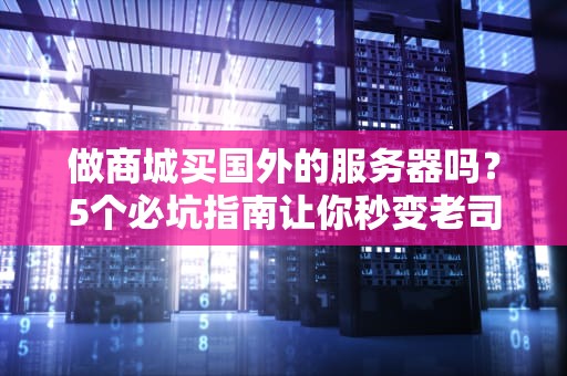 做商城买国外的服务器吗？5个必坑指南让你秒变老司机！