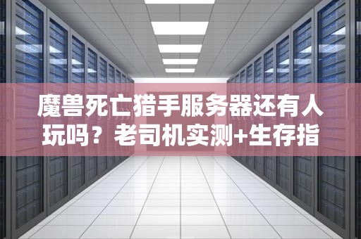 魔兽死亡猎手服务器还有人玩吗？老司机实测+生存指南（附爆肝攻略）