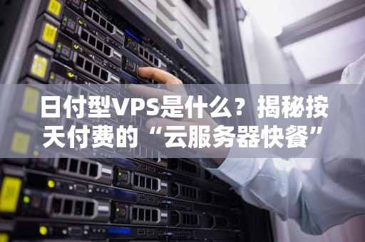 日付型VPS是什么？揭秘按天付费的“云服务器快餐”