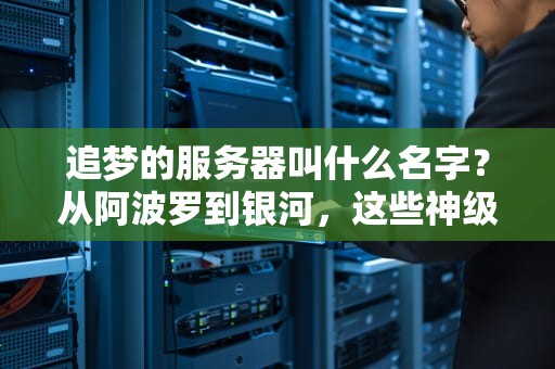 追梦的服务器叫什么名字？从阿波罗到银河，这些神级命名笑到头掉！
