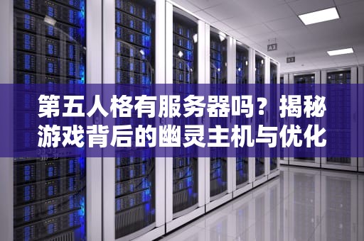 第五人格有服务器吗？揭秘游戏背后的幽灵主机与优化技巧！