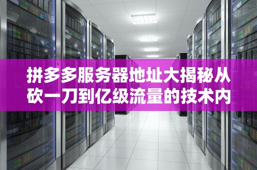 拼多多服务器地址大揭秘从砍一刀到亿级流量的技术内幕