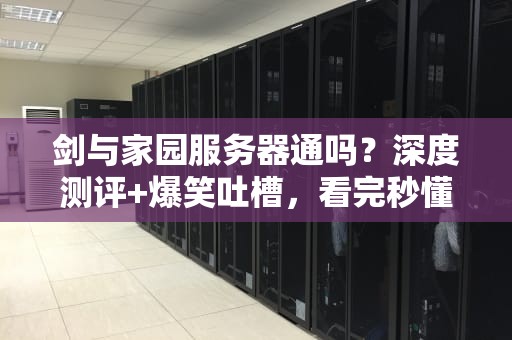 剑与家园服务器通吗？深度测评+爆笑吐槽，看完秒懂！