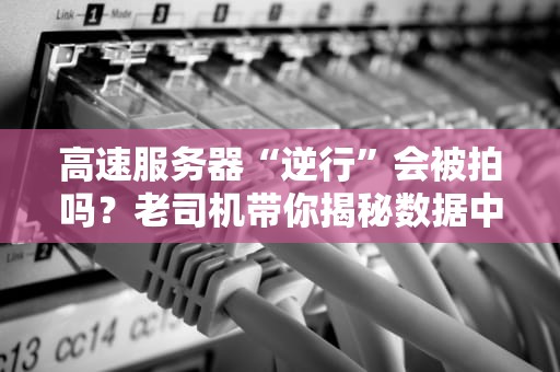 高速服务器“逆行”会被拍吗？老司机带你揭秘数据中心的“交规”