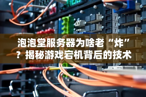 泡泡堂服务器为啥老“炸”？揭秘游戏宕机背后的技术玄学！