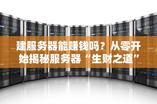 建服务器能赚钱吗？从零开始揭秘服务器“生财之道”