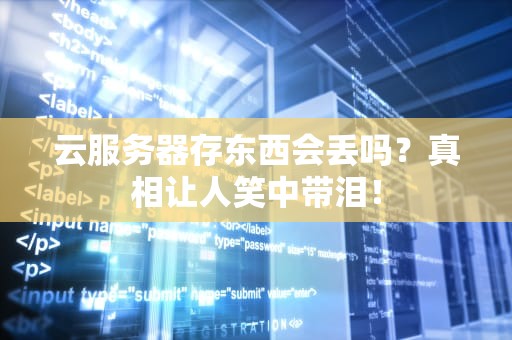 云服务器存东西会丢吗？真相让人笑中带泪！