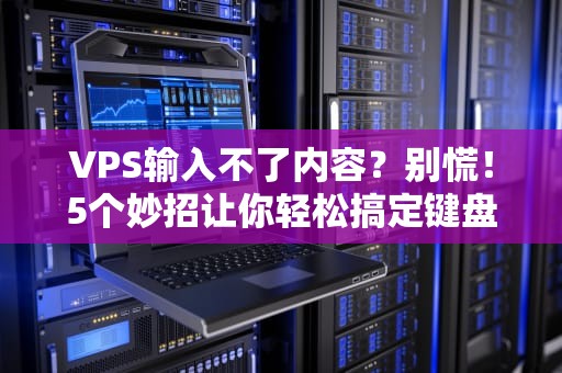 VPS输入不了内容？别慌！5个妙招让你轻松搞定键盘罢工