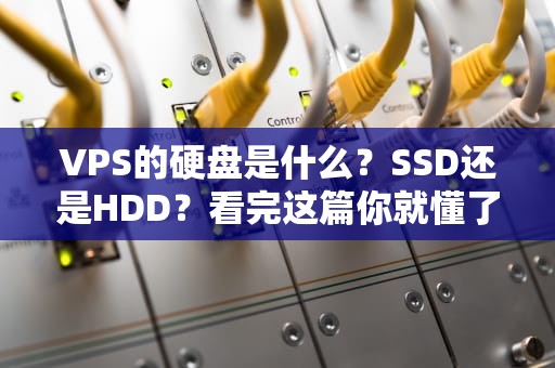 VPS的硬盘是什么？SSD还是HDD？看完这篇你就懂了！