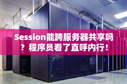 Session能跨服务器共享吗？程序员看了直呼内行！