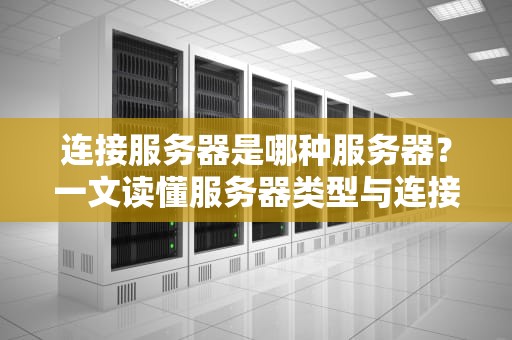 连接服务器是哪种服务器？一文读懂服务器类型与连接方式
