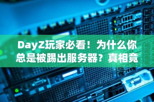 DayZ玩家必看！为什么你总是被踢出服务器？真相竟然这么离谱！