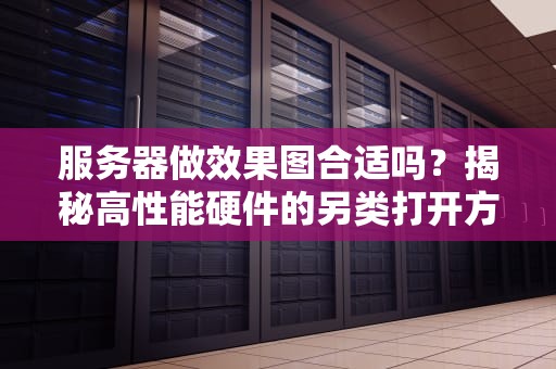 服务器做效果图合适吗？揭秘高性能硬件的另类打开方式！