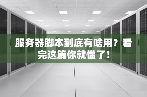 服务器脚本到底有啥用？看完这篇你就懂了！