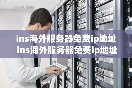 ins海外服务器免费ip地址 ins海外服务器免费ip地址查询