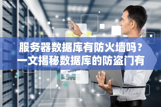 服务器数据库有防火墙吗？一文揭秘数据库的防盗门有多硬核！