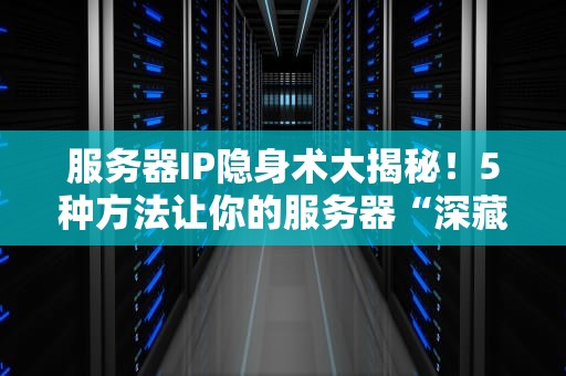 服务器IP隐身术大揭秘！5种方法让你的服务器“深藏功与名”