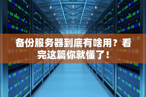 备份服务器到底有啥用？看完这篇你就懂了！