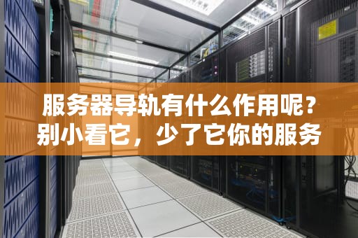 服务器导轨有什么作用呢？别小看它，少了它你的服务器可能变滑梯！
