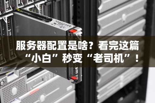 服务器配置是啥？看完这篇“小白”秒变“老司机”！