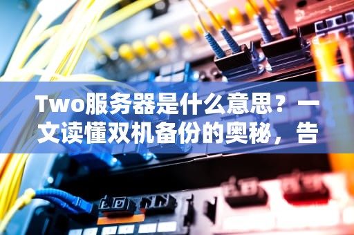 Two服务器是什么意思？一文读懂双机备份的奥秘，告别宕机焦虑！