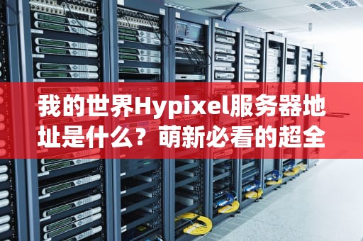 我的世界Hypixel服务器地址是什么？萌新必看的超全入坑指南！