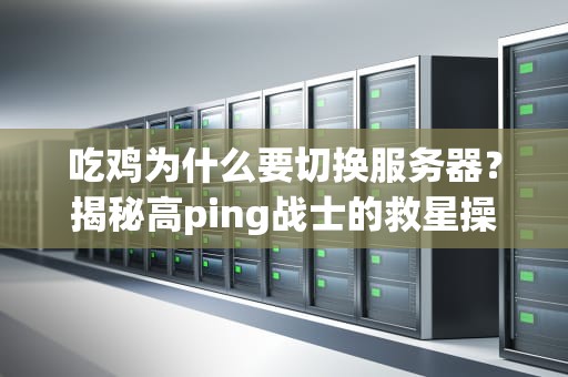 吃鸡为什么要切换服务器？揭秘高ping战士的救星操作！