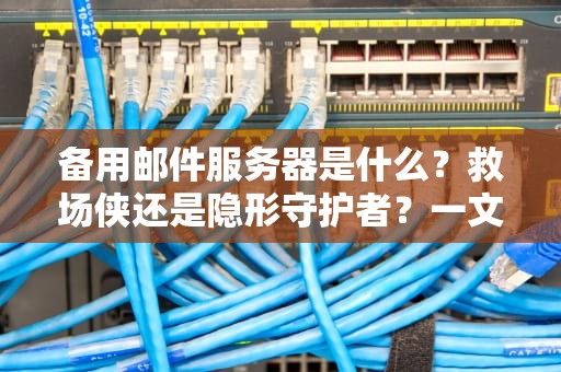 备用邮件服务器是什么？救场侠还是隐形守护者？一文读懂它的“职场生存法则”