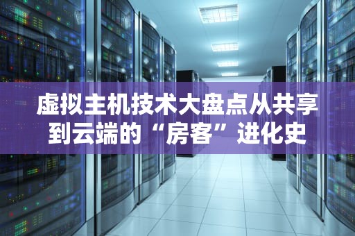 虚拟主机技术大盘点从共享到云端的“房客”进化史