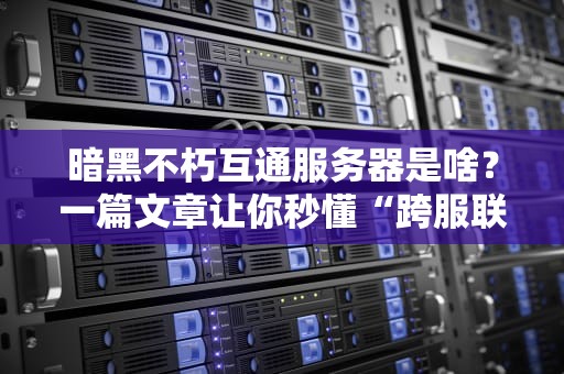 暗黑不朽互通服务器是啥？一篇文章让你秒懂“跨服联机”的快乐！