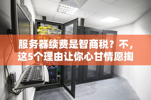 服务器续费是智商税？不，这5个理由让你心甘情愿掏腰包！