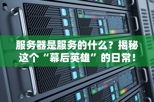 服务器是服务的什么？揭秘这个“幕后英雄”的日常！