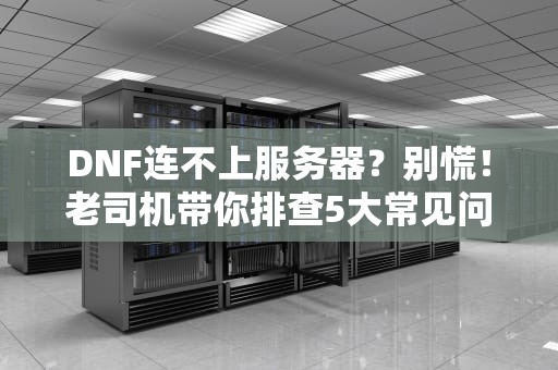 DNF连不上服务器？别慌！老司机带你排查5大常见问题
