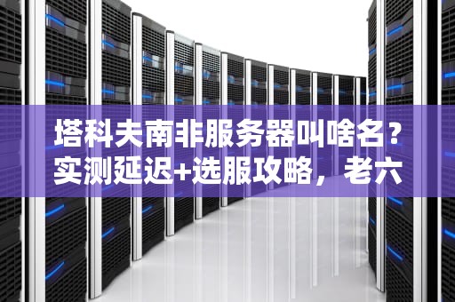 塔科夫南非服务器叫啥名？实测延迟+选服攻略，老六看了直呼内行！