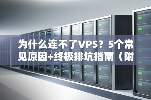 为什么连不了VPS？5个常见原因+终极排坑指南（附专业测评）