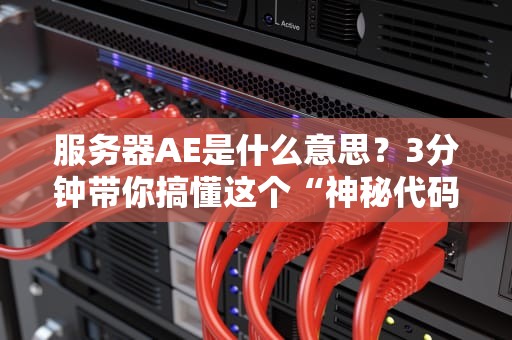 服务器AE是什么意思？3分钟带你搞懂这个“神秘代码”的真相！