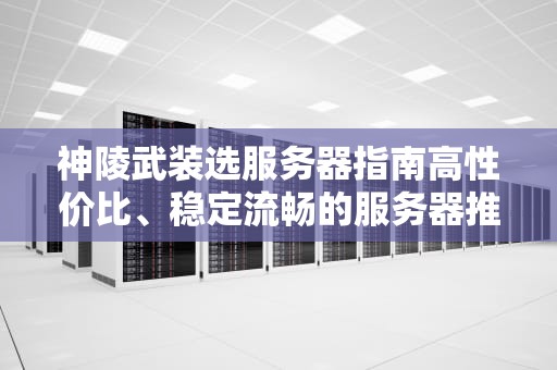 神陵武装选服务器指南高性价比、稳定流畅的服务器推荐！