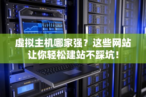 虚拟主机哪家强？这些网站让你轻松建站不踩坑！